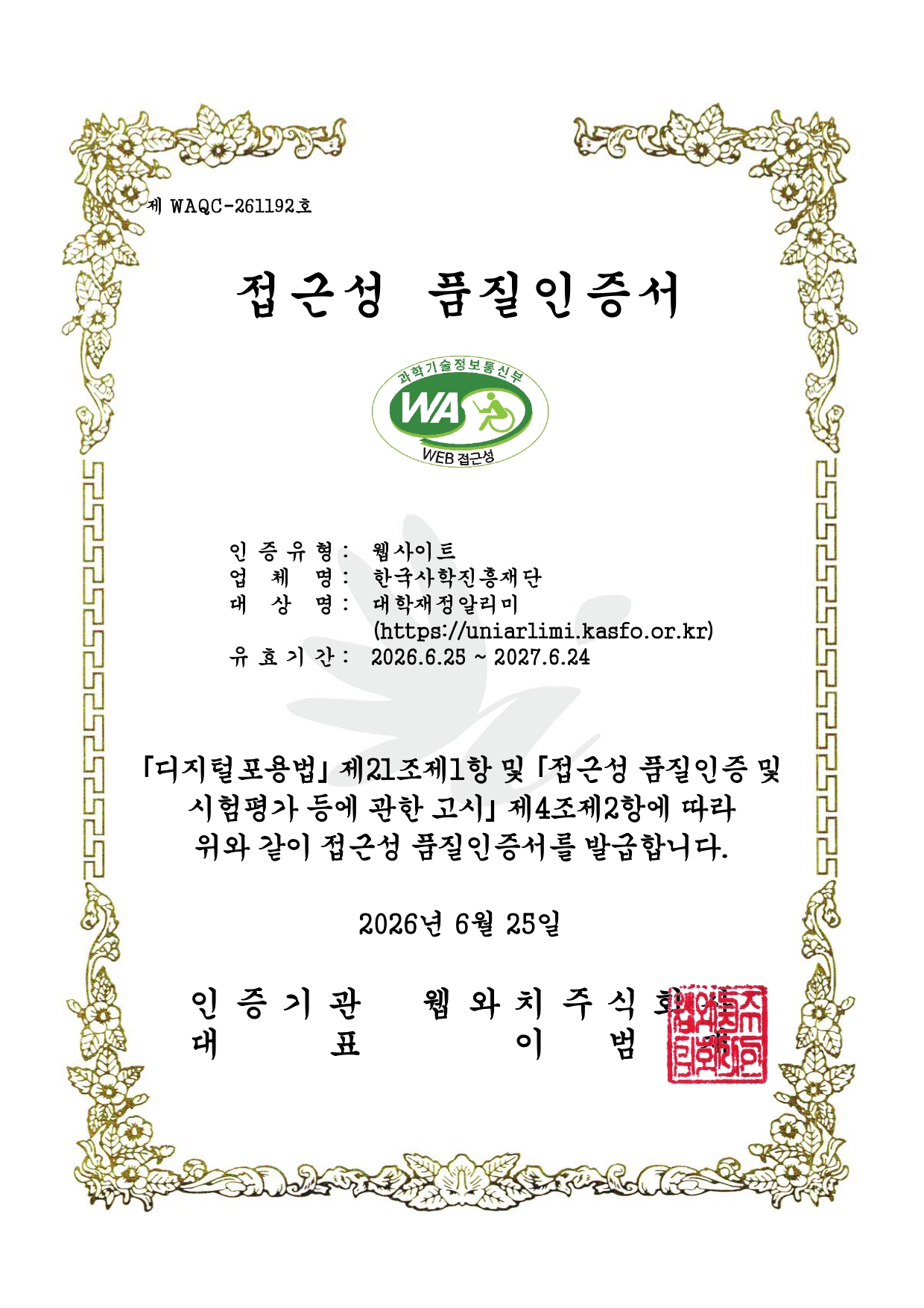 과학기술정보통신부 WEB ACCESSIBILITY 마크(웹 접근성 품질인증 마크)
			제 'WAQC-261192'호 
			'정보통신접근성 품질인증서' 
			과학기술정보통신부 웹와치 인증 마크 인증유형: 웹 접근성 운영기관: 한국사학진흥재단 사이트명 : 대학재정알리미 사이트주소: https://uniarlimi.kasfo.or.kr 인증기간: 2026.6.25~ 2027.6.24
「디지털포용법」 제21조제1항 및 「접근성 품질인증 및 시험평가 등에 관한 고시」 제4조제2항에 따라 위와 같이 접근성 품질인증서를 발급합니다. 2026년 6월 25일 인증기관 웹와치주식회사 대표 이 범 재